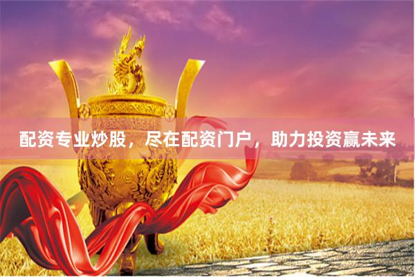 配資專業炒股，盡在配資門戶，助力投資贏未來